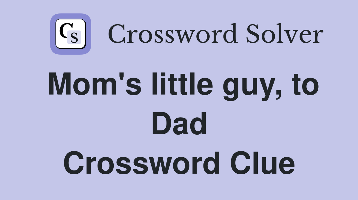 Mom's little guy, to Dad Crossword Clue