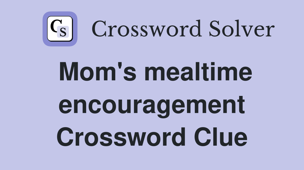 Mom's mealtime encouragement Crossword Clue