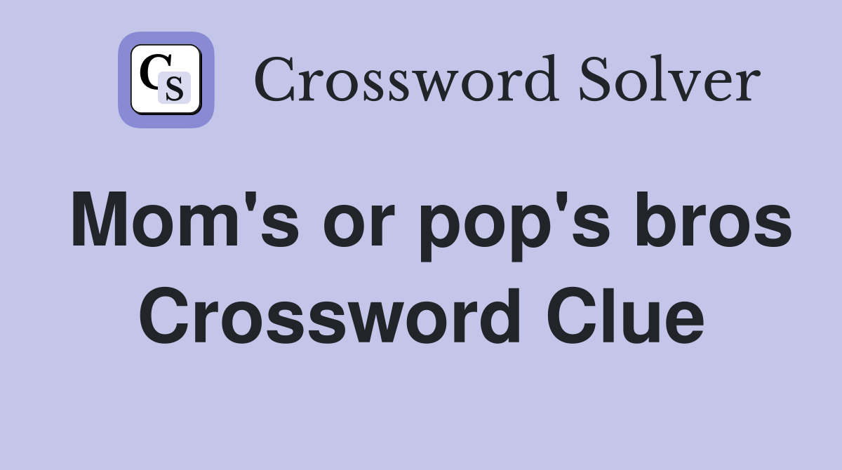 Mom's or pop's bros Crossword Clue
