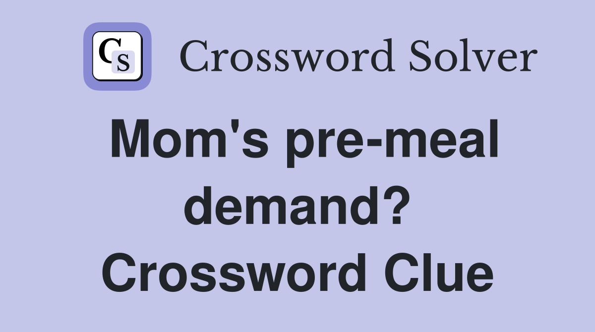 Mom's pre-meal demand? Crossword Clue