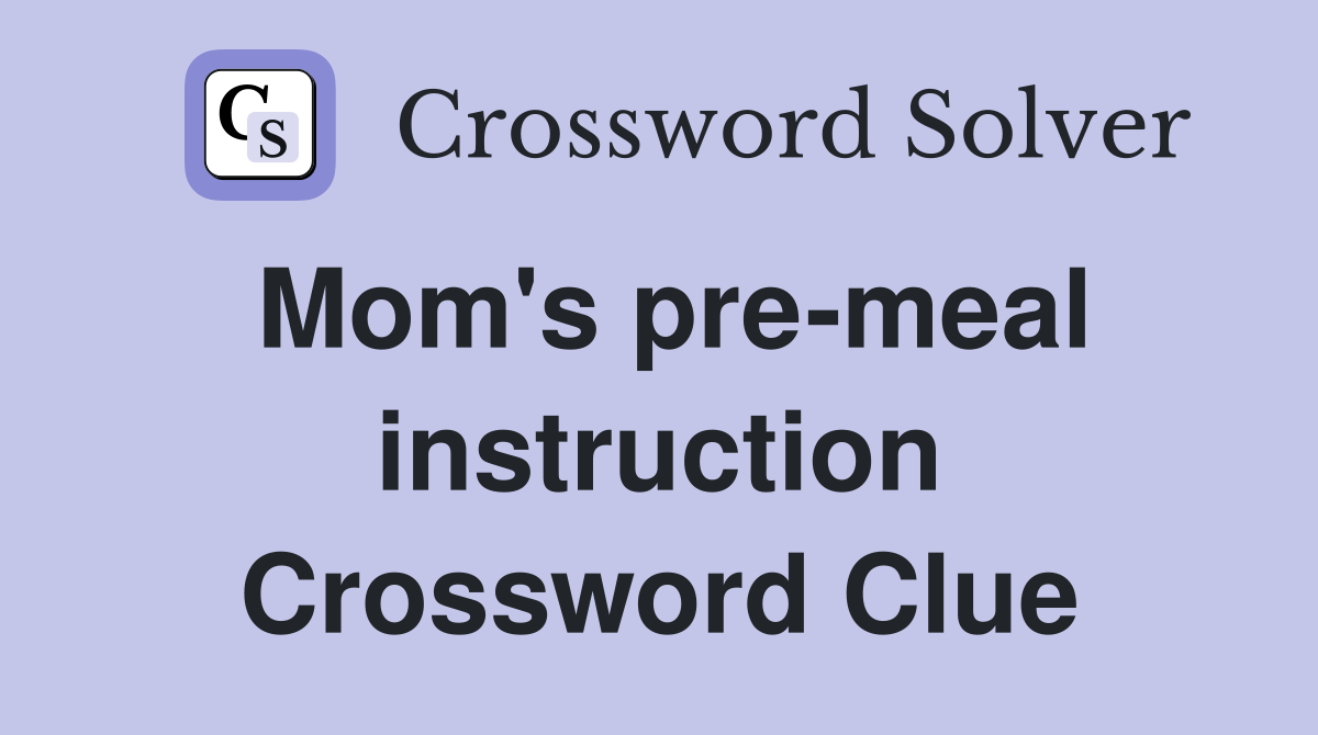 Mom's pre-meal instruction Crossword Clue