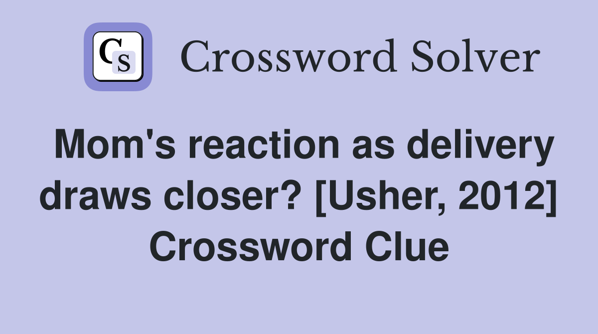 Mom's reaction as delivery draws closer? [Usher, 2012] Crossword Clue