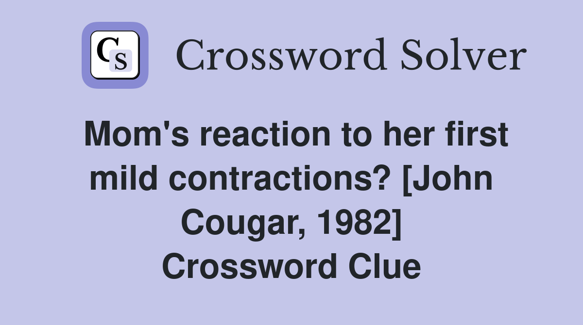 Mom's reaction to her first mild contractions? [John Cougar, 1982] Crossword Clue