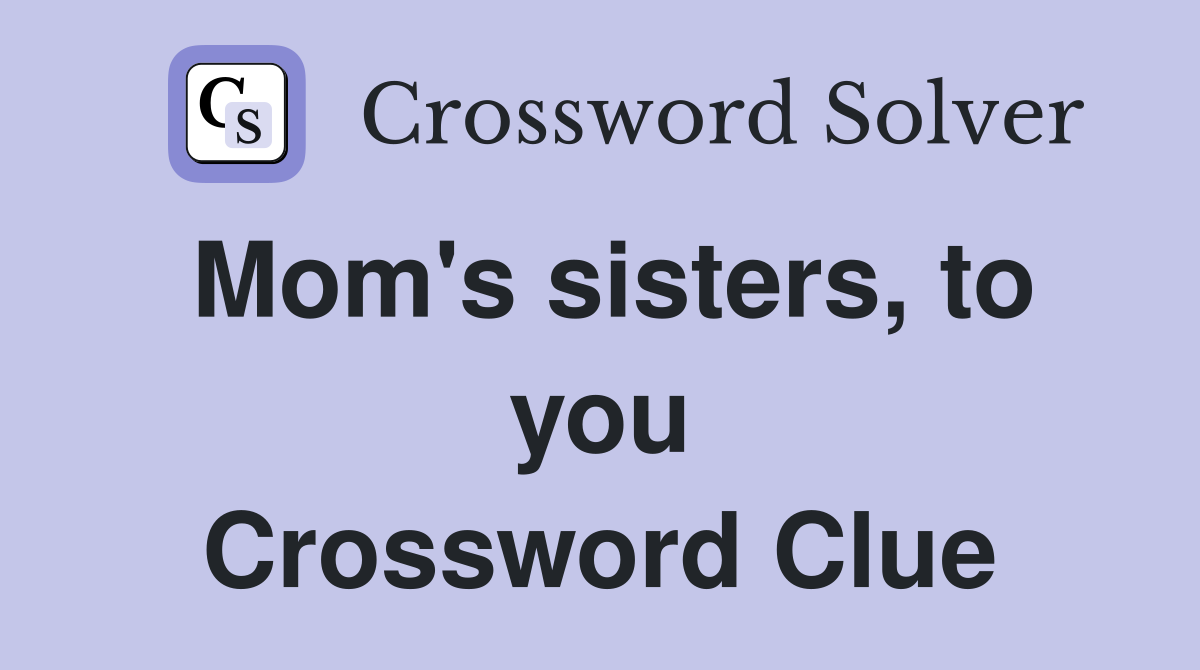 Mom's sisters, to you Crossword Clue
