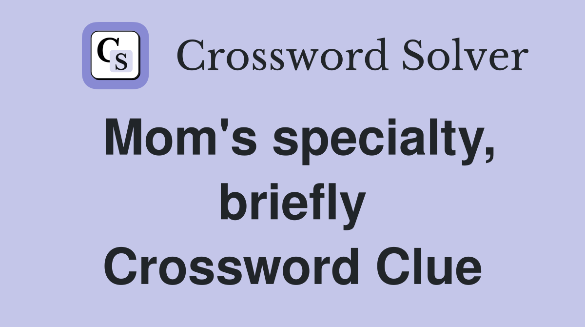 Mom's specialty, briefly Crossword Clue