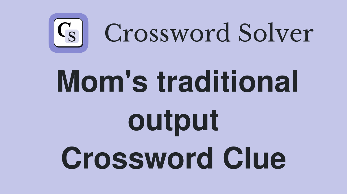 Mom's traditional output Crossword Clue