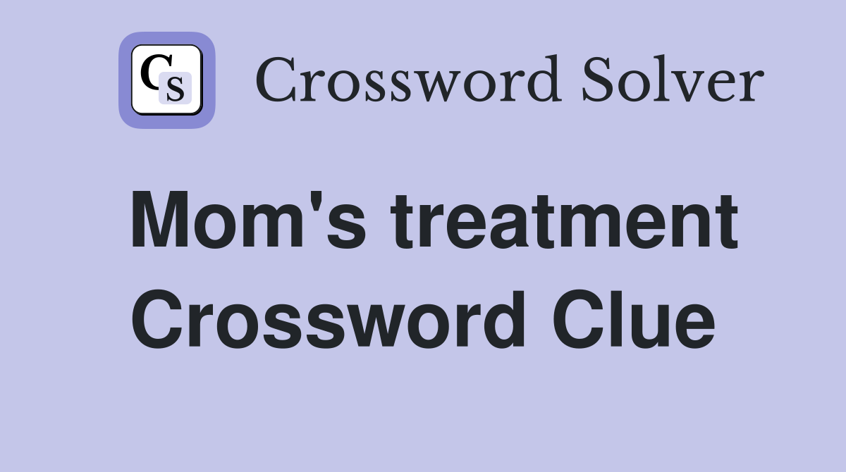 Mom's treatment Crossword Clue