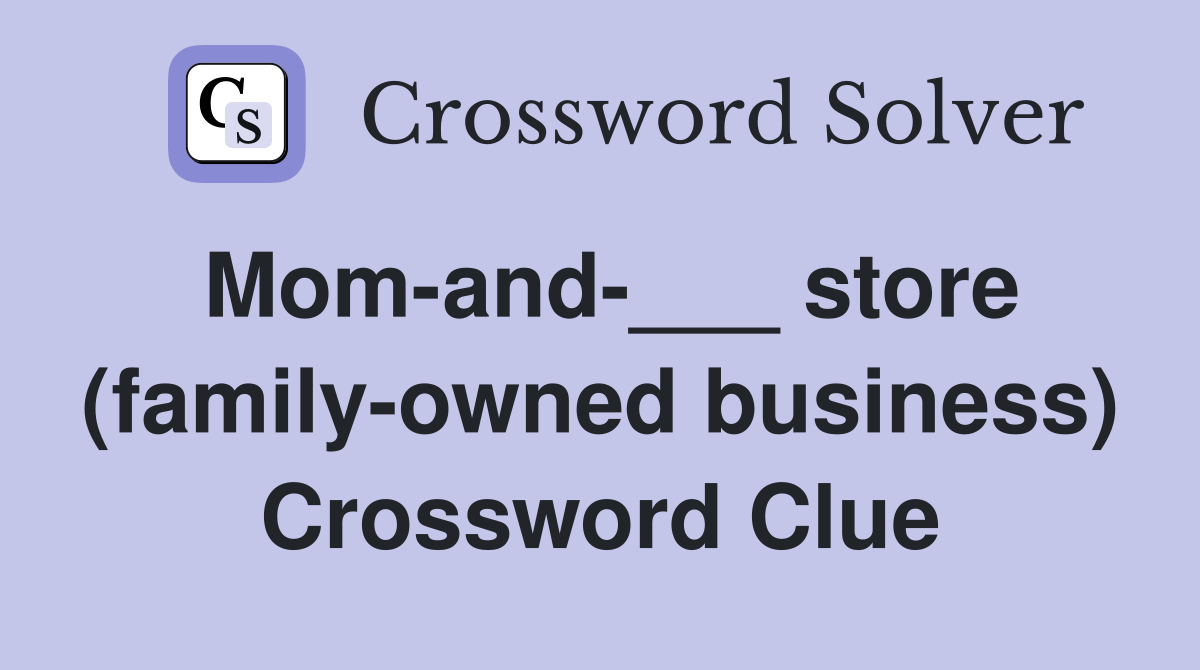 Mom-and-___ store (family-owned business) Crossword Clue
