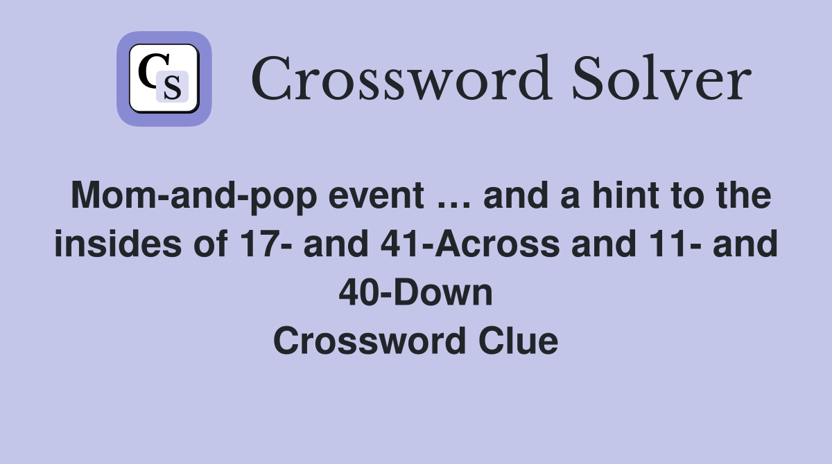 Mom-and-pop event … and a hint to the insides of 17- and 41-Across and 11- and 40-Down Crossword Clue