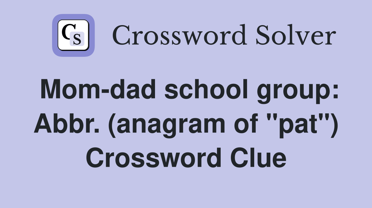 Mom-dad school group: Abbr. (anagram of "pat") Crossword Clue