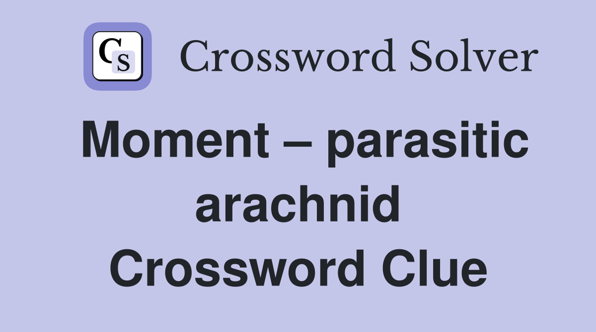 Moment – parasitic arachnid Crossword Clue