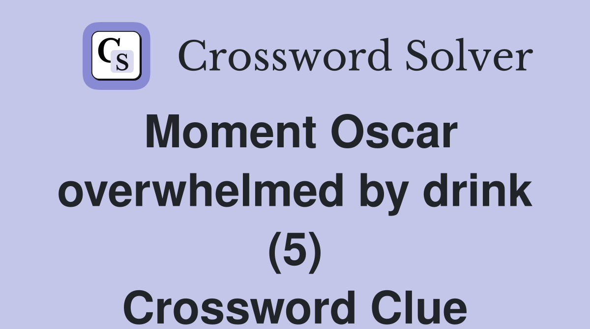 Moment Oscar overwhelmed by drink (5) Crossword Clue