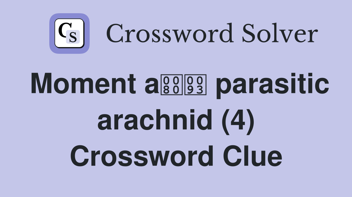 Moment a parasitic arachnid (4) Crossword Clue