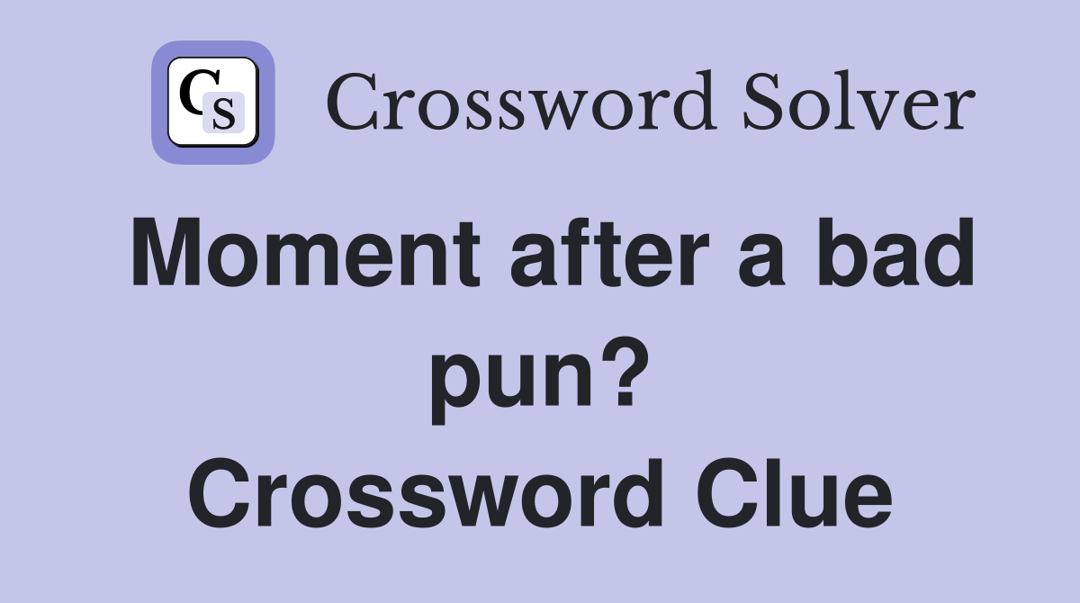 Moment after a bad pun? Crossword Clue