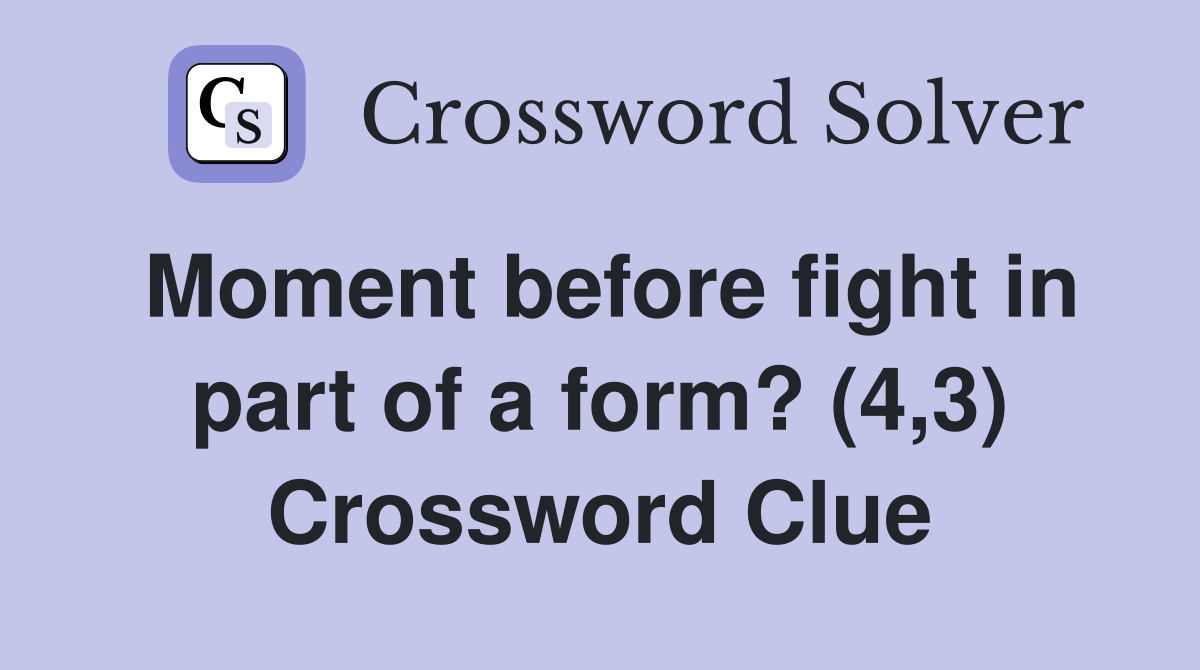 Moment before fight in part of a form? (4,3) Crossword Clue