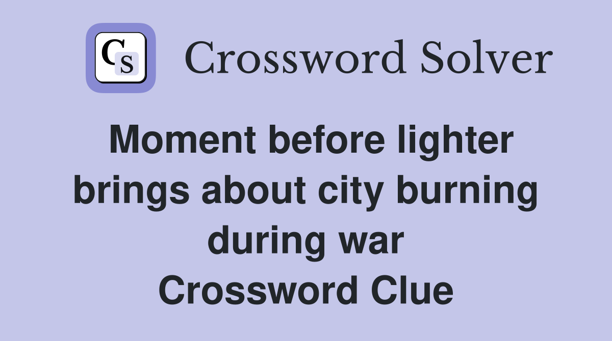 Moment before lighter brings about city burning during war Crossword Clue