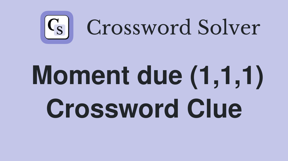 Moment due (1,1,1) Crossword Clue