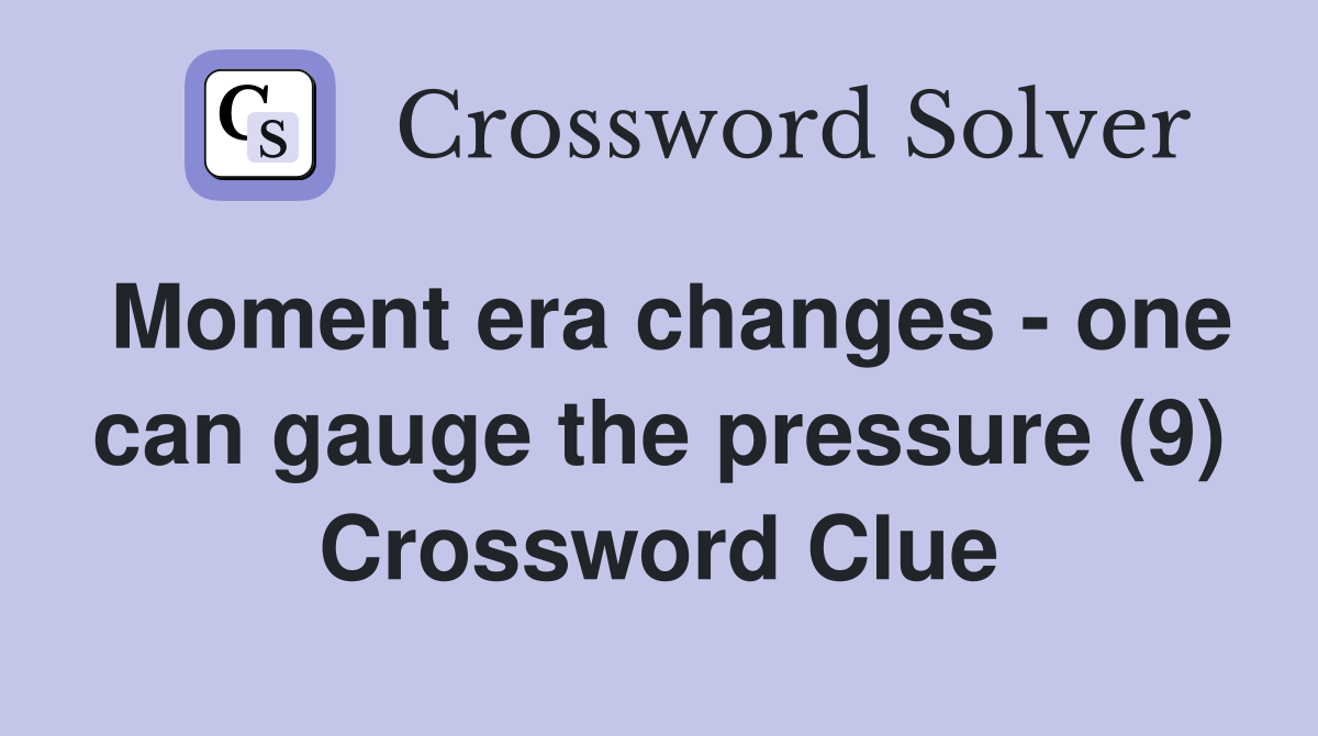 Moment era changes - one can gauge the pressure (9) Crossword Clue