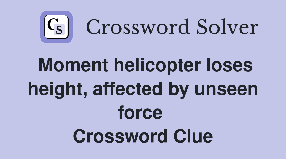 Moment helicopter loses height, affected by unseen force  Crossword Clue