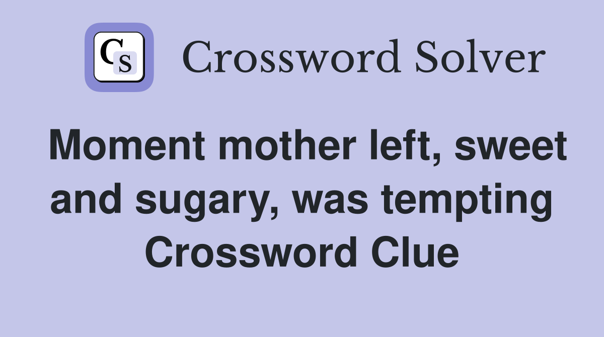 Moment mother left, sweet and sugary, was tempting Crossword Clue