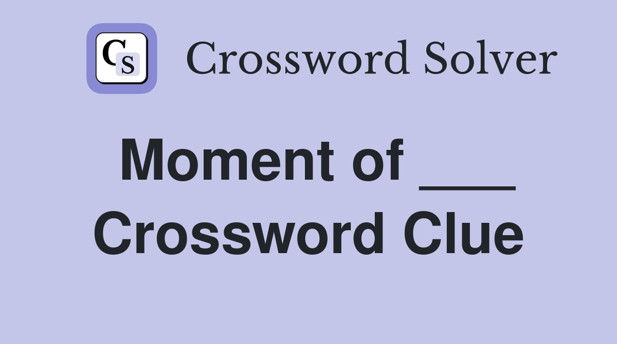 Moment of ___ Crossword Clue