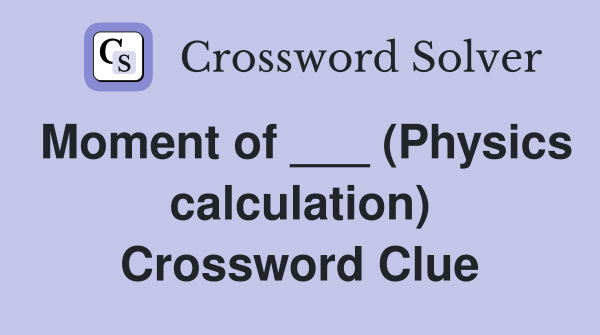 Moment of ___ (Physics calculation) Crossword Clue