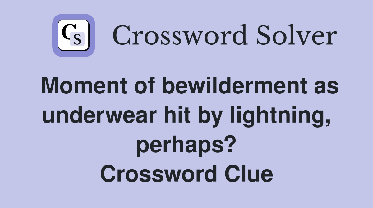 Moment of bewilderment as underwear hit by lightning, perhaps? Crossword Clue