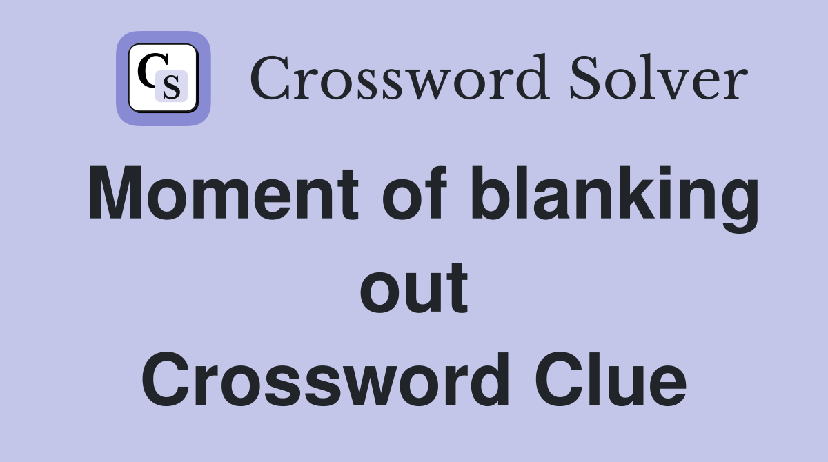 Moment of blanking out Crossword Clue
