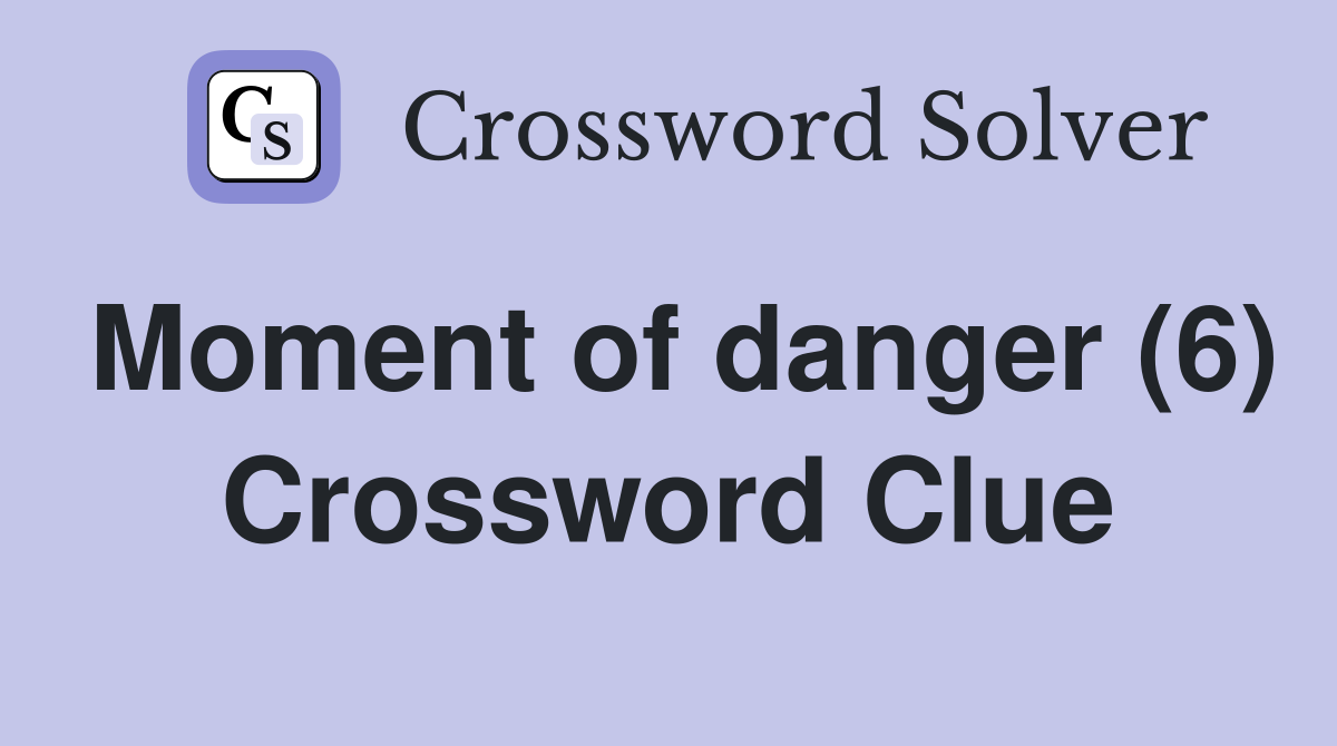 Moment of danger (6) Crossword Clue
