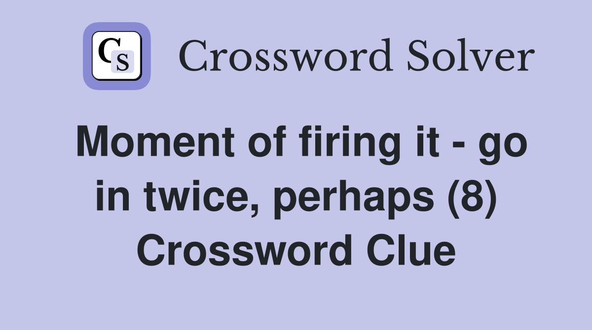 Moment of firing it - go in twice, perhaps (8) Crossword Clue