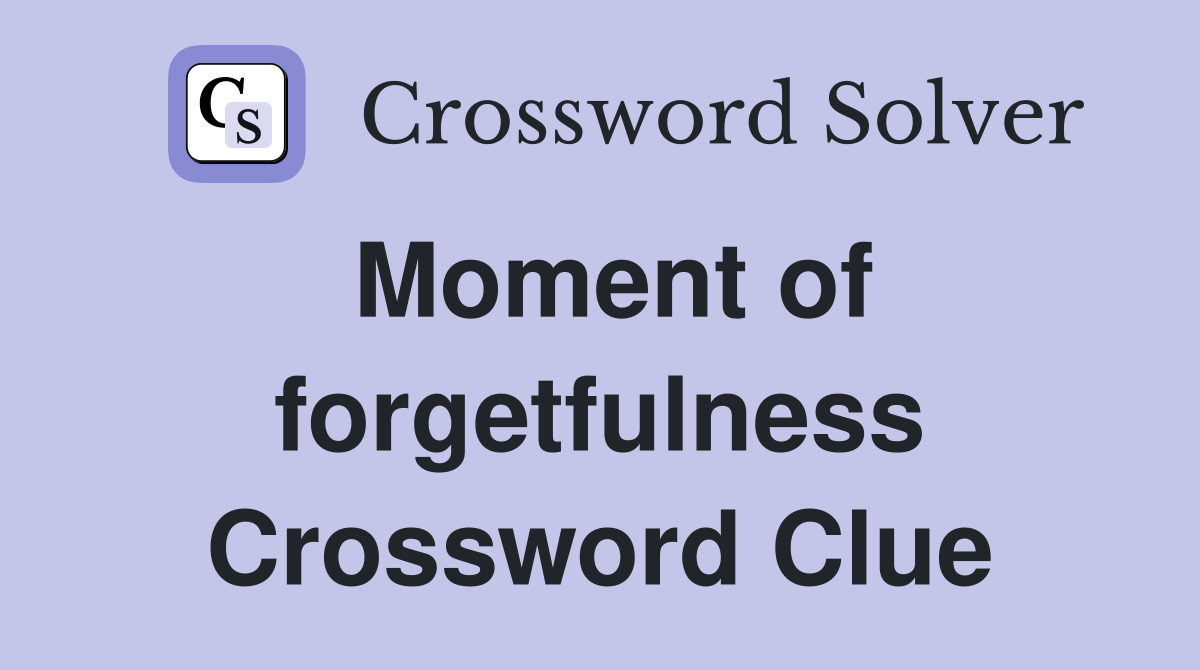 Moment of forgetfulness Crossword Clue
