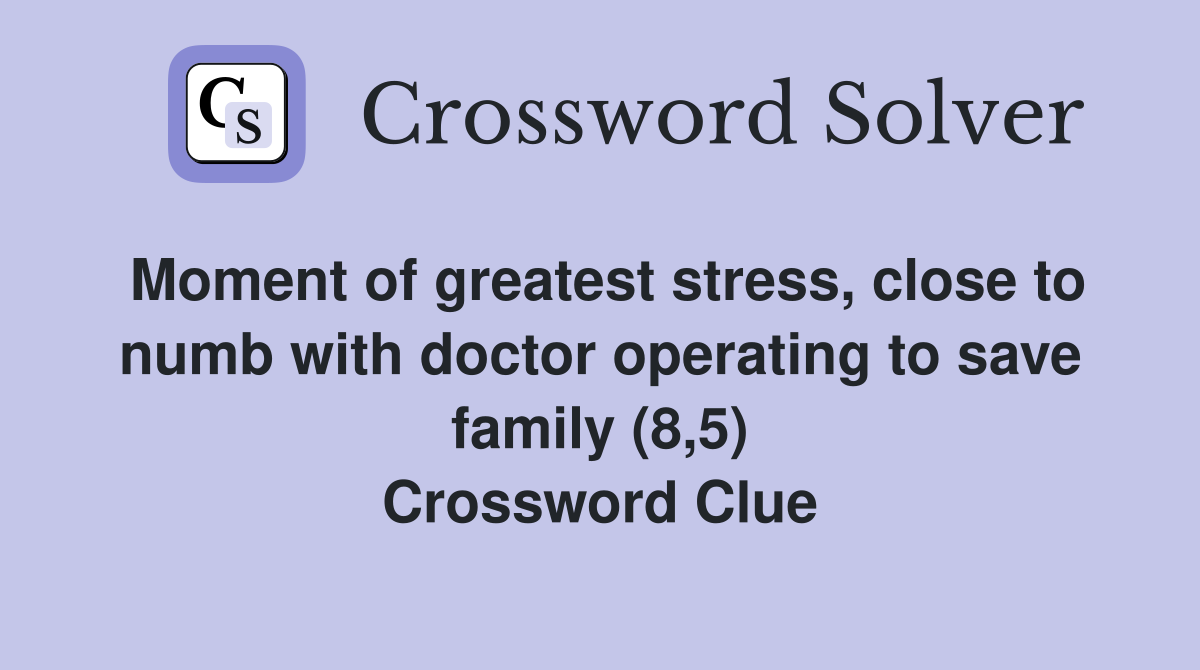 Moment of greatest stress, close to numb with doctor operating to save family (8,5) Crossword Clue