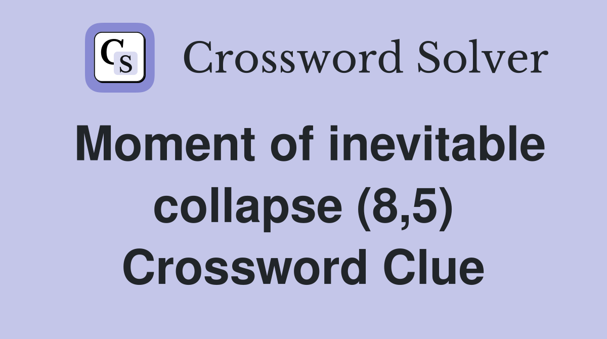Moment of inevitable collapse (8,5) Crossword Clue