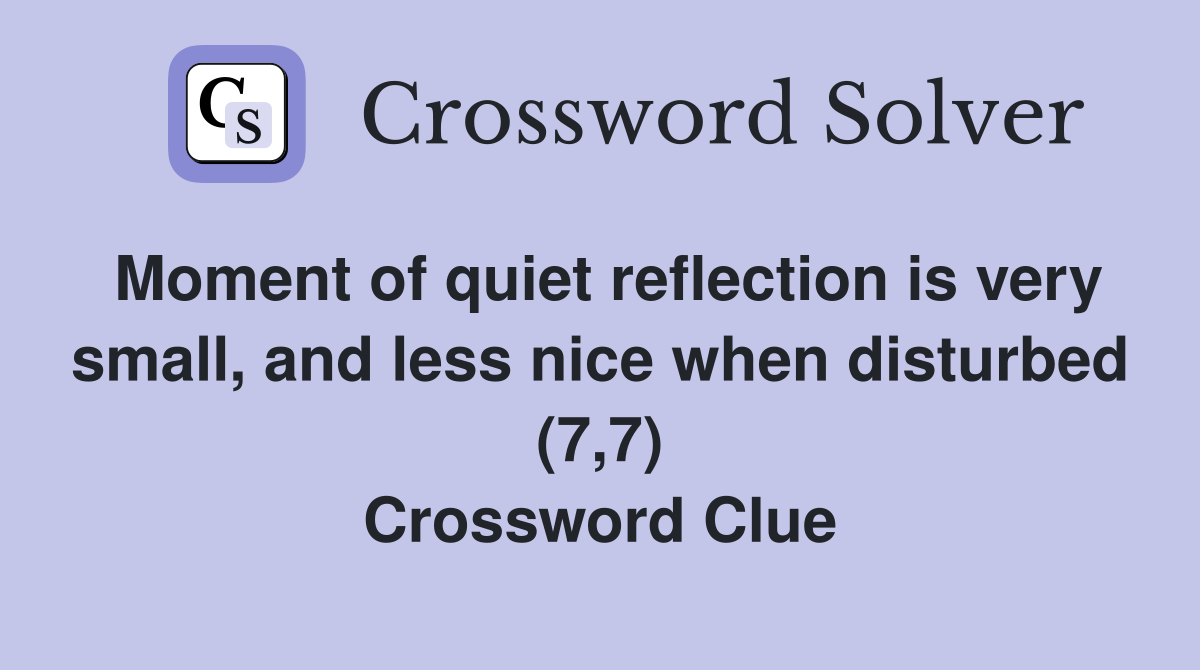 Moment of quiet reflection is very small, and less nice when disturbed (7,7) Crossword Clue