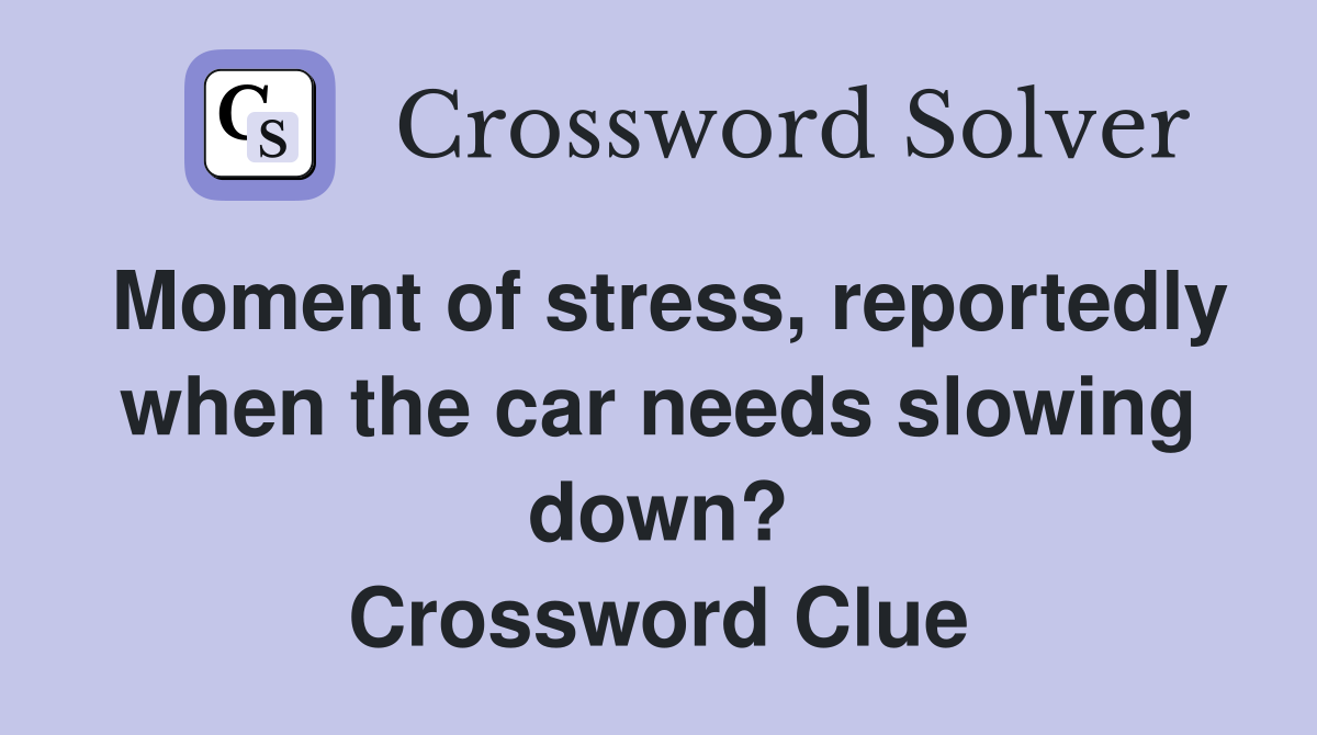 Moment of stress, reportedly when the car needs slowing down? Crossword Clue
