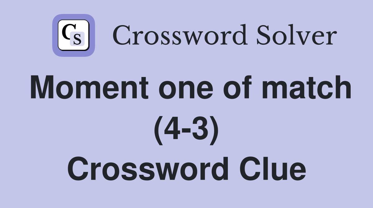 Moment one of match (4-3) Crossword Clue