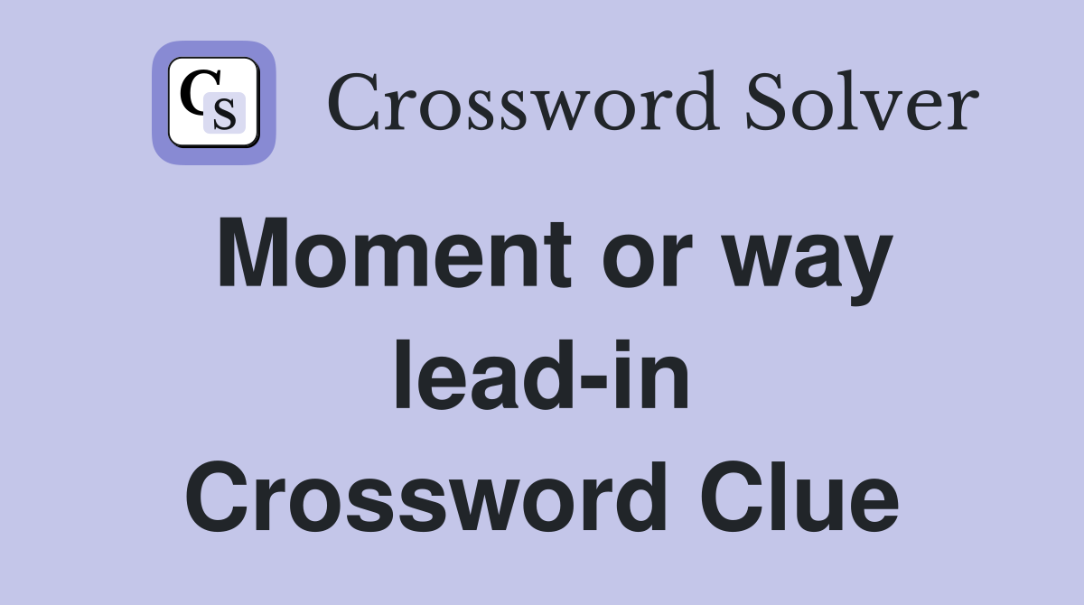 Moment or way lead-in Crossword Clue