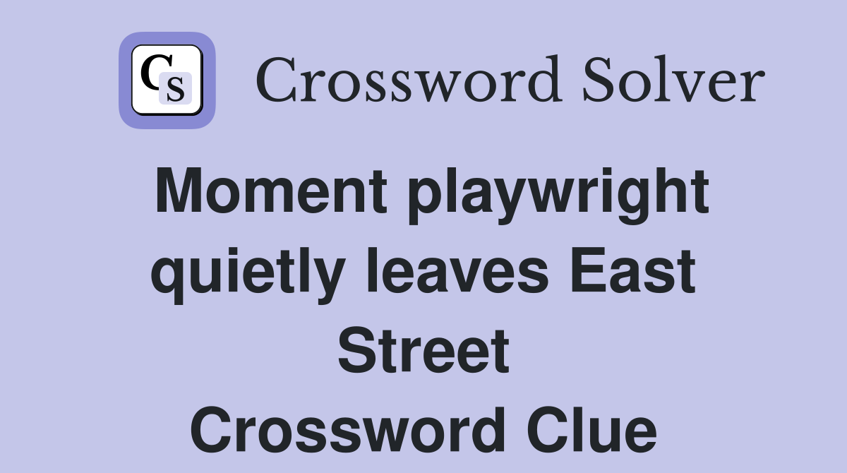 Moment playwright quietly leaves East Street Crossword Clue