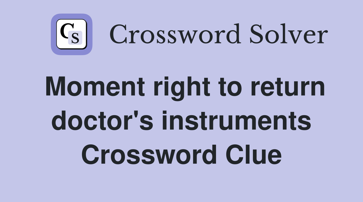 Moment right to return doctor's instruments Crossword Clue
