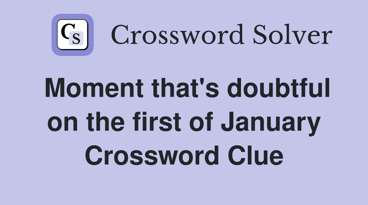 Moment that's doubtful on the first of January Crossword Clue