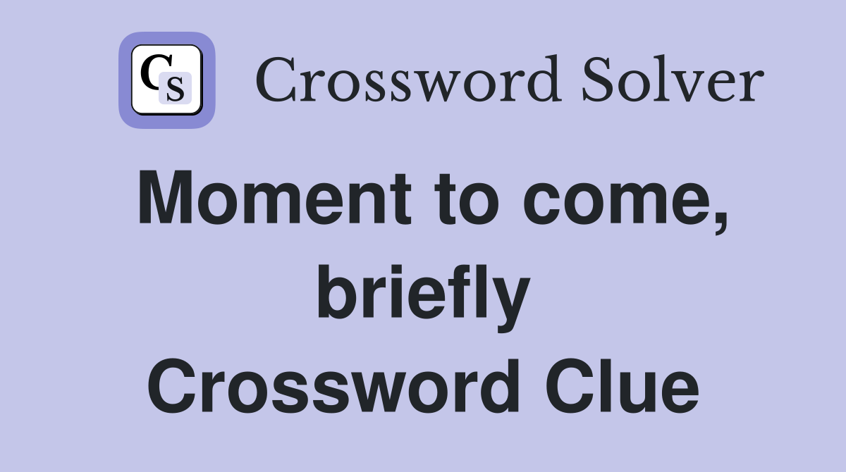 Moment to come, briefly Crossword Clue