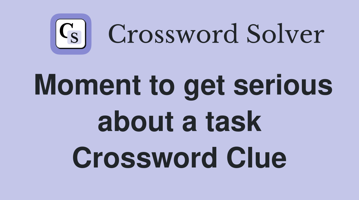 Moment to get serious about a task Crossword Clue