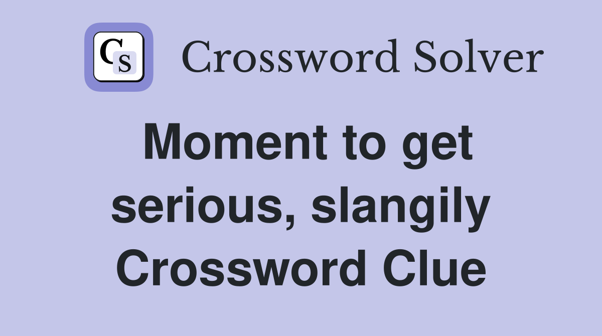 Moment to get serious, slangily Crossword Clue
