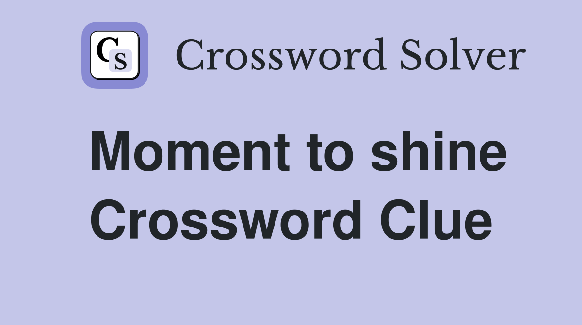 Moment to shine Crossword Clue