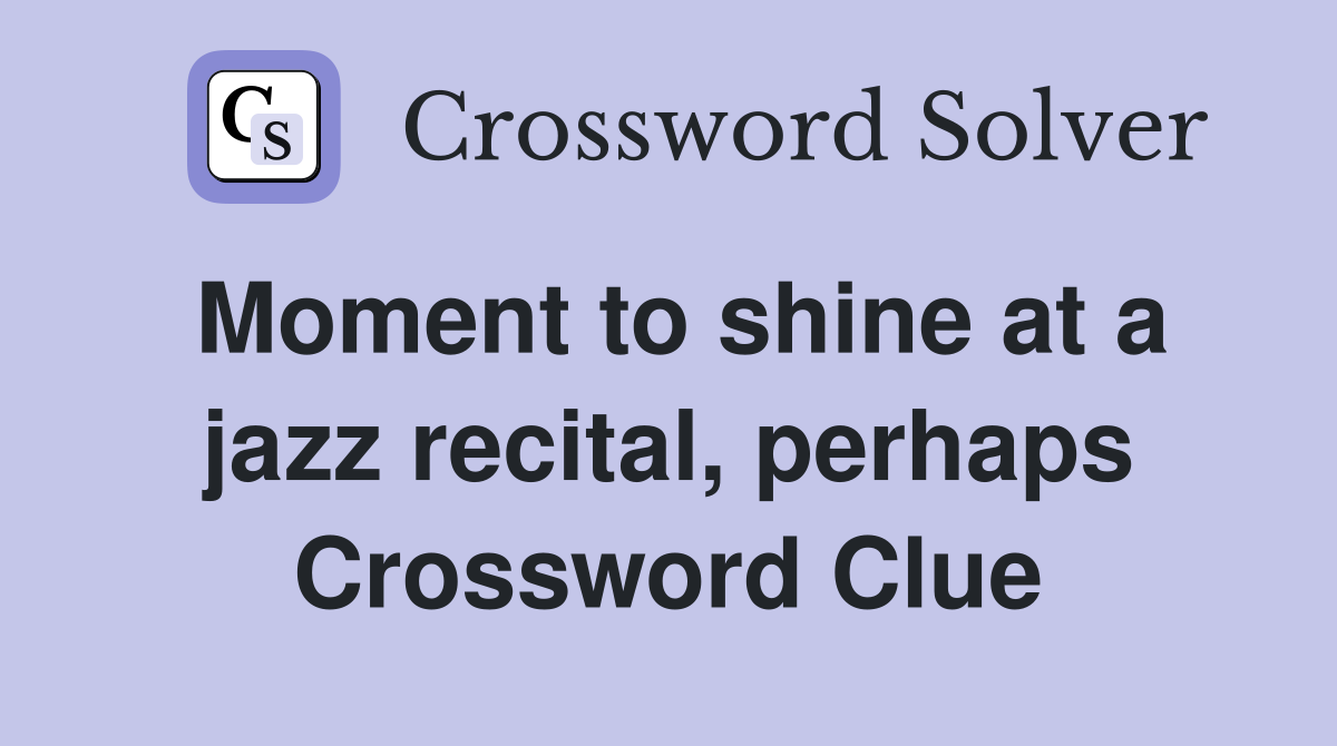 Moment to shine at a jazz recital, perhaps Crossword Clue
