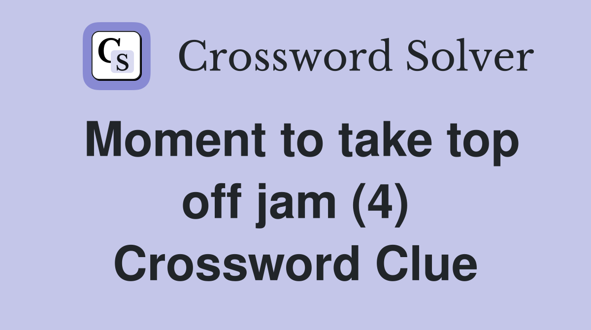 Moment to take top off jam (4) Crossword Clue
