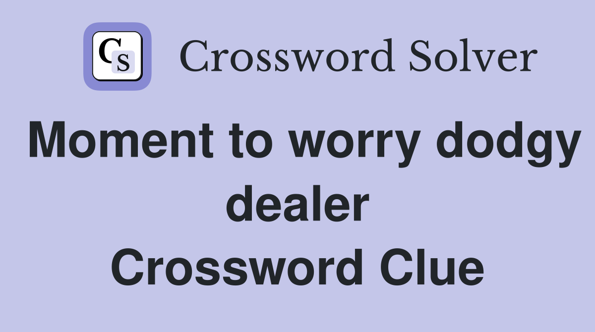 Moment to worry dodgy dealer Crossword Clue