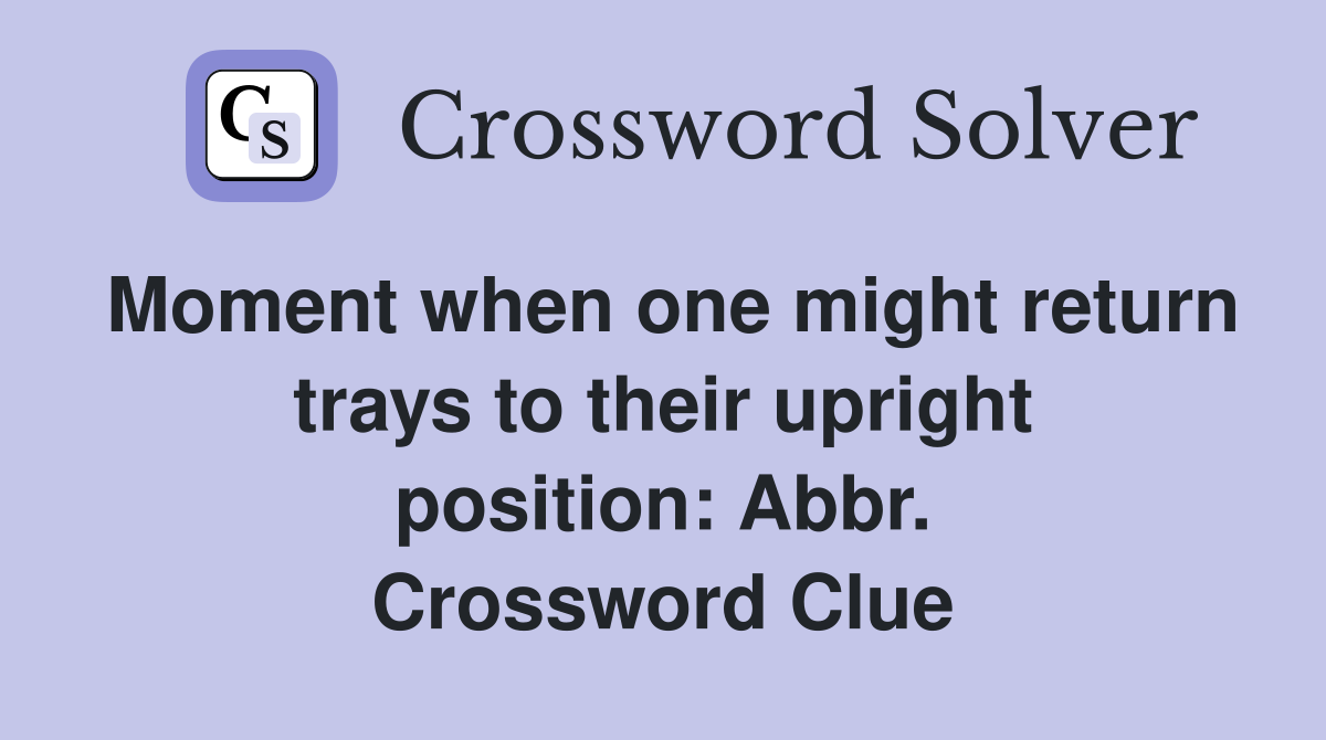 Moment when one might return trays to their upright position: Abbr. Crossword Clue
