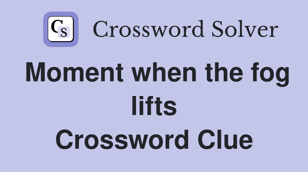 Moment when the fog lifts Crossword Clue