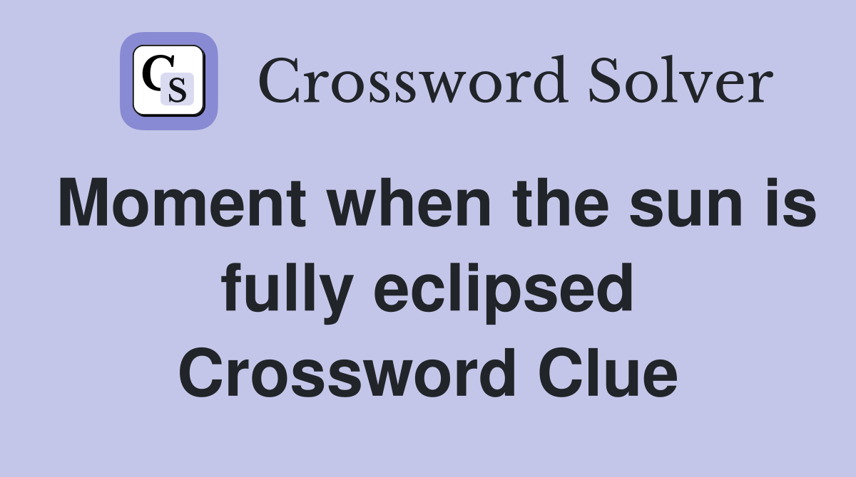 Moment when the sun is fully eclipsed Crossword Clue